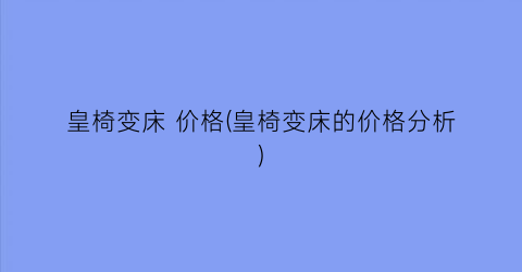 “皇椅变床 价格(皇椅变床的价格分析)